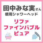 田中みな実さん使用シャワーヘッド「リファファインバブル ピュア」特徴・効果・感想・口コミ・評判・メリット・デメリットをレビュー！